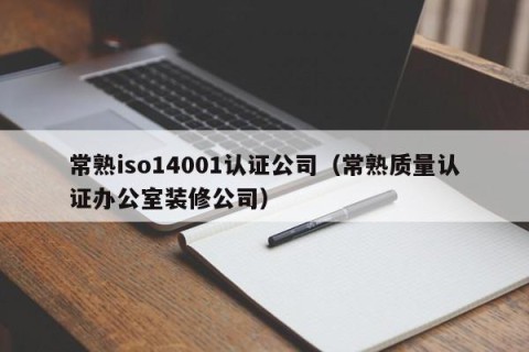 常熟iso14001认证公司（常熟质量认证办公室装修公司）