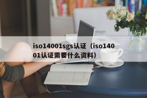 iso14001sgs认证（iso14001认证需要什么资料）