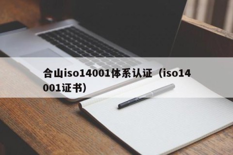 合山iso14001体系认证（iso14001证书）