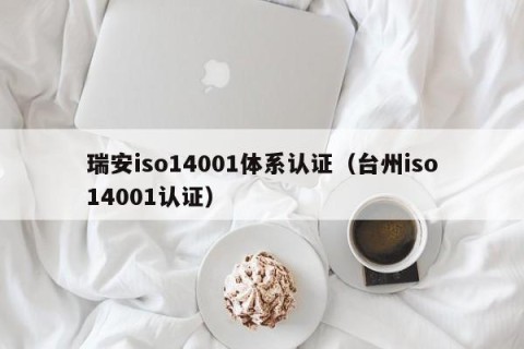 瑞安iso14001体系认证（台州iso14001认证）