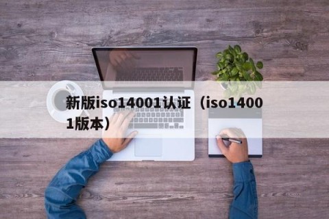 新版iso14001认证（iso14001版本）