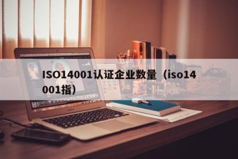 ISO14001认证企业数量（iso14001指）