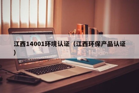 江西14001环境认证（江西环保产品认证）