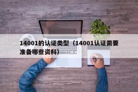 14001的认证类型（14001认证需要准备哪些资料）