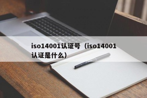 iso14001认证号（iso14001认证是什么）