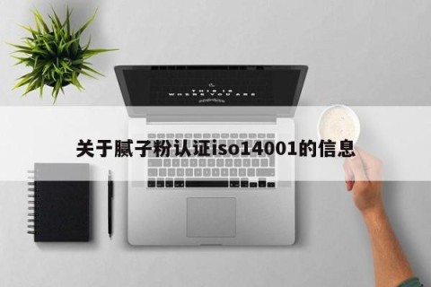 关于腻子粉认证iso14001的信息