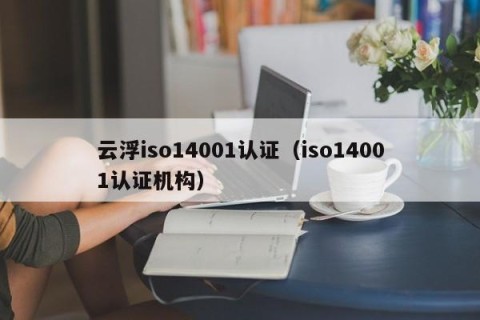 云浮iso14001认证（iso14001认证机构）