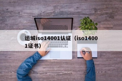 运城iso14001认证（iso14001证书）
