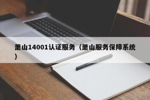 萧山14001认证服务（萧山服务保障系统）