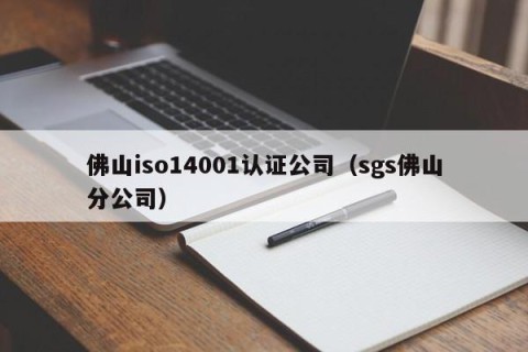 佛山iso14001认证公司（sgs佛山分公司）