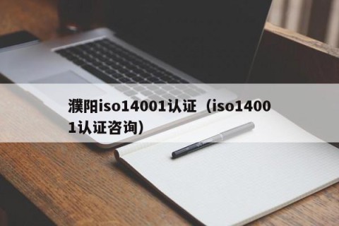 濮阳iso14001认证（iso14001认证咨询）