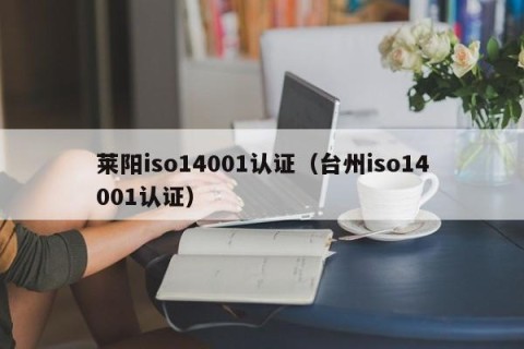 莱阳iso14001认证（台州iso14001认证）