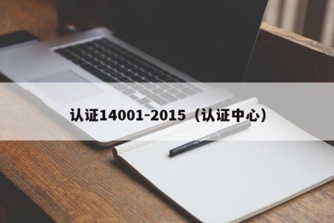 认证14001-2015（认证中心）