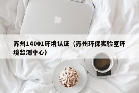 苏州14001环境认证（苏州环保实验室环境监测中心）