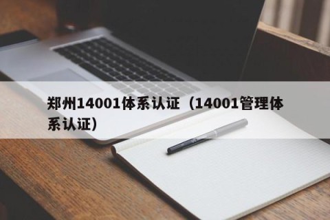 郑州14001体系认证（14001管理体系认证）