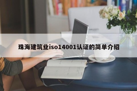 珠海建筑业iso14001认证的简单介绍