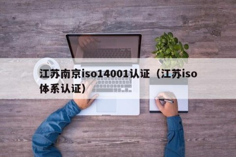 江苏南京iso14001认证（江苏iso体系认证）
