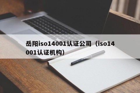 岳阳iso14001认证公司（iso14001认证机构）