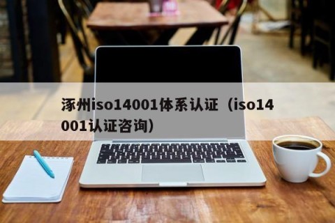 涿州iso14001体系认证（iso14001认证咨询）