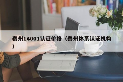 泰州14001认证价格（泰州体系认证机构）
