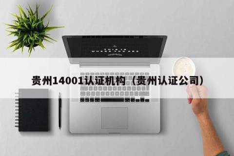贵州14001认证机构（贵州认证公司）