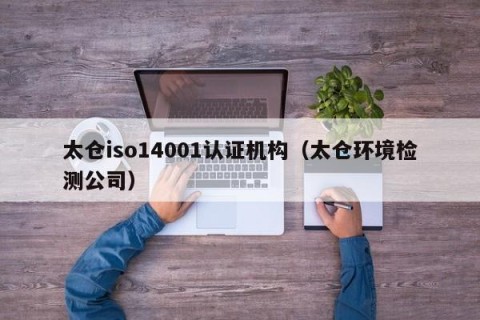 太仓iso14001认证机构（太仓环境检测公司）