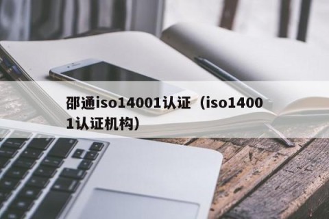 邵通iso14001认证（iso14001认证机构）