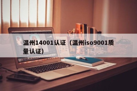 温州14001认证（温州iso9001质量认证）