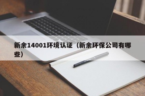 新余14001环境认证（新余环保公司有哪些）