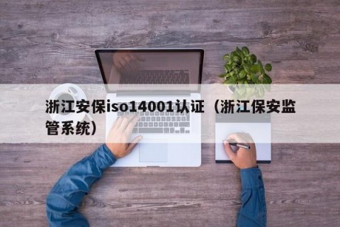 浙江安保iso14001认证（浙江保安监管系统）