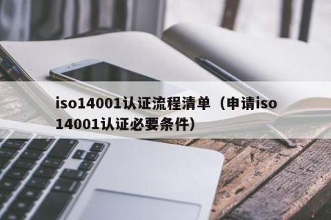 iso14001认证流程清单（申请iso14001认证必要条件）
