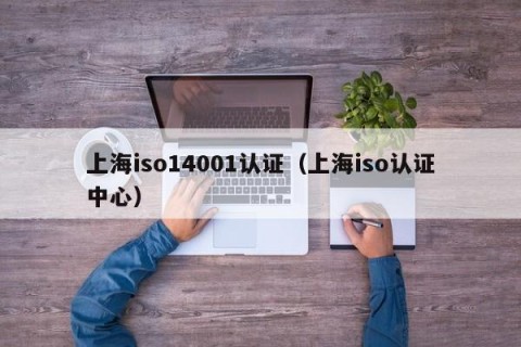 上海iso14001认证（上海iso认证中心）