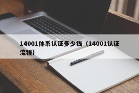 14001体系认证多少钱（14001认证流程）