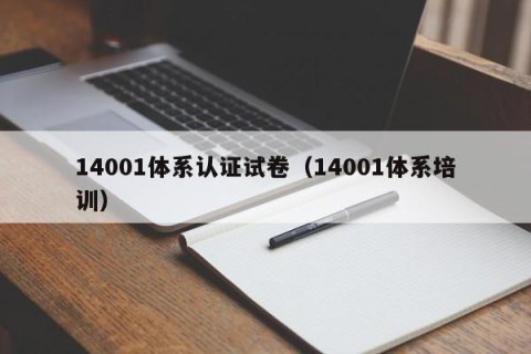 14001体系认证试卷（14001体系培训）