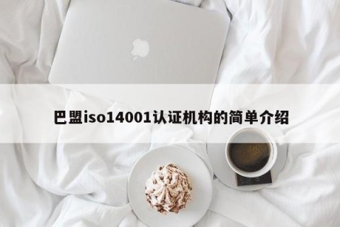 巴盟iso14001认证机构的简单介绍