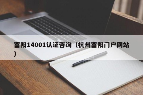 富阳14001认证咨询（杭州富阳门户网站）