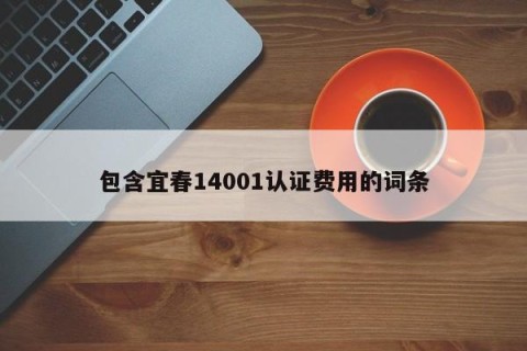 包含宜春14001认证费用的词条