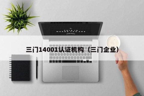 三门14001认证机构（三门企业）