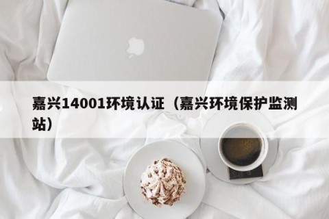 嘉兴14001环境认证（嘉兴环境保护监测站）
