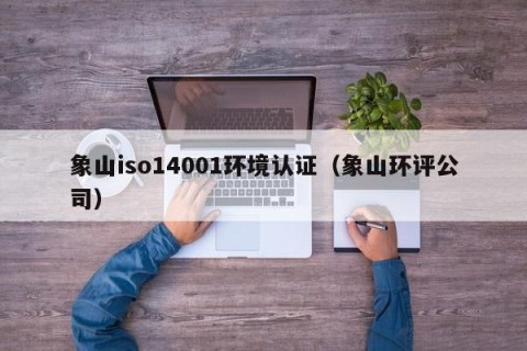 象山iso14001环境认证（象山环评公司）