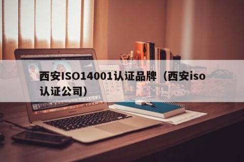 西安ISO14001认证品牌（西安iso认证公司）