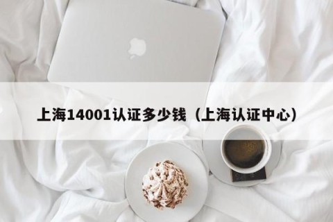 上海14001认证多少钱（上海认证中心）