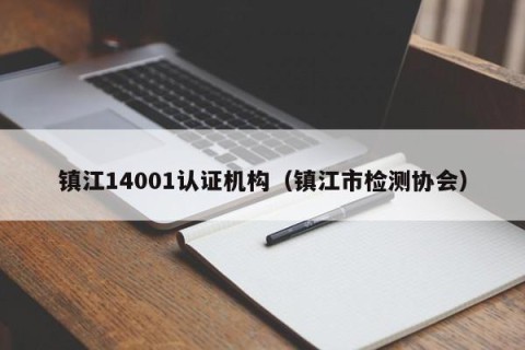 镇江14001认证机构（镇江市检测协会）