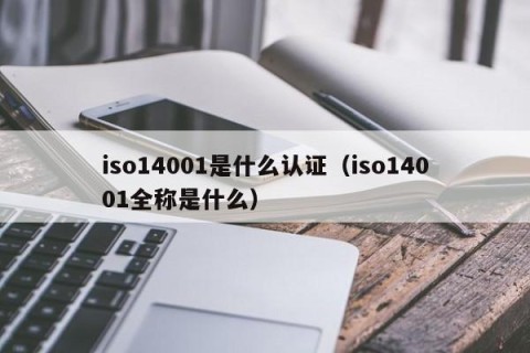iso14001是什么认证（iso14001全称是什么）