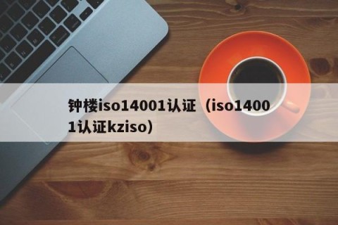 钟楼iso14001认证（iso14001认证kziso）