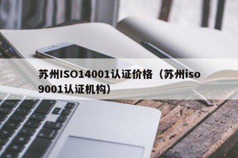 苏州ISO14001认证价格（苏州iso9001认证机构）