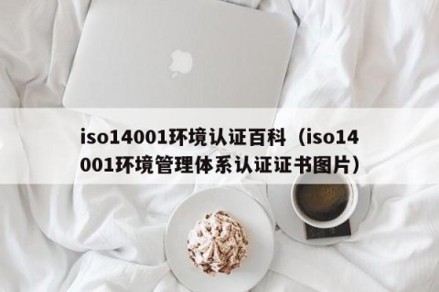 iso14001环境认证百科（iso14001环境管理体系认证证书图片）