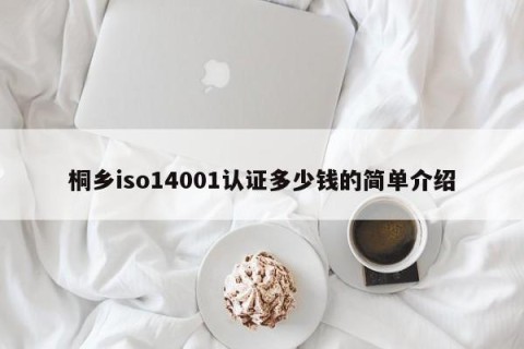 桐乡iso14001认证多少钱的简单介绍