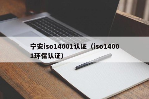 宁安iso14001认证（iso14001环保认证）