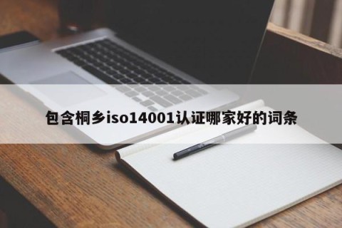 包含桐乡iso14001认证哪家好的词条